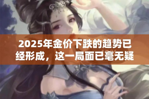 2025年金价下跌的趋势已经形成，这一局面已毫无疑问。