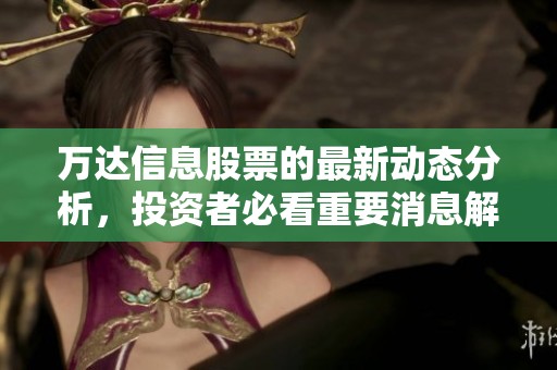 万达信息股票的最新动态分析，投资者必看重要消息解读