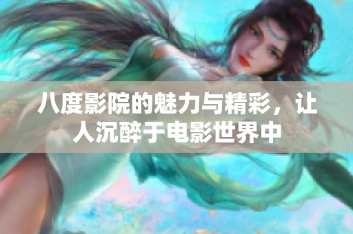 八度影院的魅力与精彩，让人沉醉于电影世界中