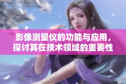 影像测量仪的功能与应用，探讨其在技术领域的重要性