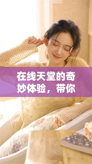 在线天堂的奇妙体验，带你探索无尽的乐趣与精彩