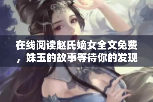 在线阅读赵氏嫡女全文免费，姝玉的故事等待你的发现