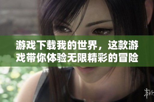 游戏下载我的世界，这款游戏带你体验无限精彩的冒险旅程