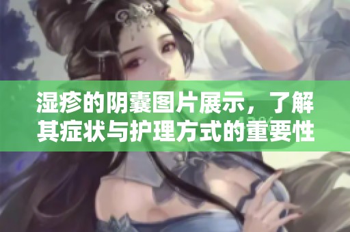 湿疹的阴囊图片展示，了解其症状与护理方式的重要性