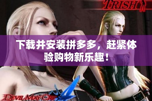 下载并安装拼多多，赶紧体验购物新乐趣！