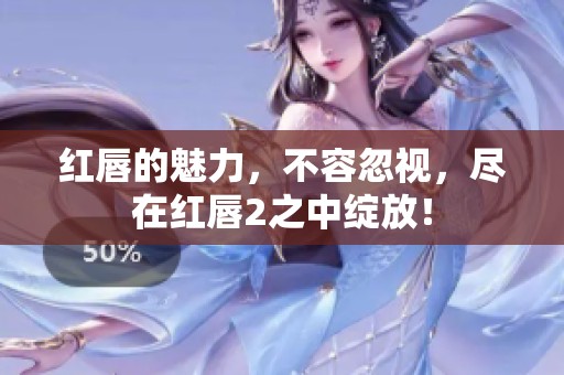红唇的魅力，不容忽视，尽在红唇2之中绽放！