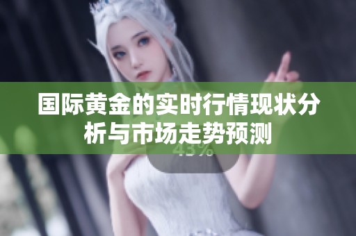 国际黄金的实时行情现状分析与市场走势预测