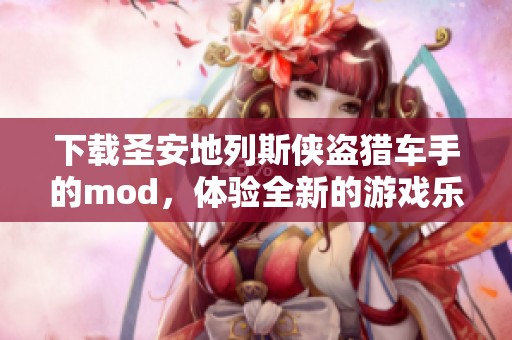 下载圣安地列斯侠盗猎车手的mod，体验全新的游戏乐趣与挑战