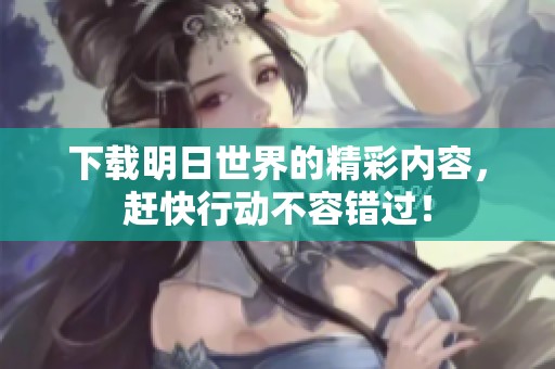 下载明日世界的精彩内容，赶快行动不容错过！
