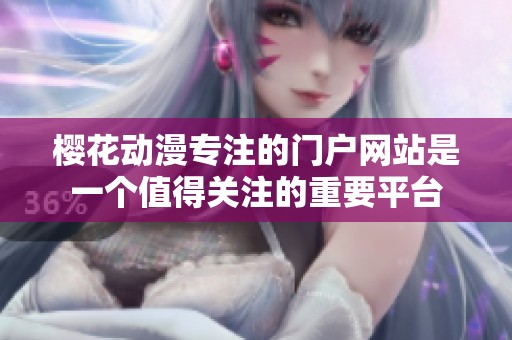 樱花动漫专注的门户网站是一个值得关注的重要平台