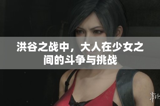 洪谷之战中，大人在少女之间的斗争与挑战