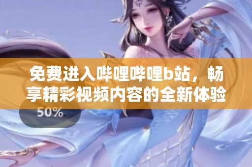 免费进入哔哩哔哩b站，畅享精彩视频内容的全新体验