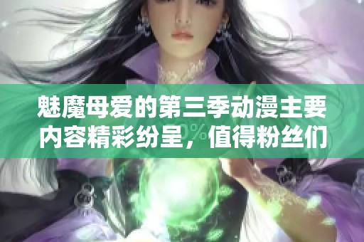 魅魔母爱的第三季动漫主要内容精彩纷呈，值得粉丝们期待与观看
