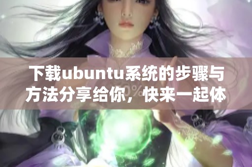 下载ubuntu系统的步骤与方法分享给你，快来一起体验吧