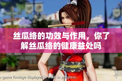 丝瓜络的功效与作用，你了解丝瓜络的健康益处吗