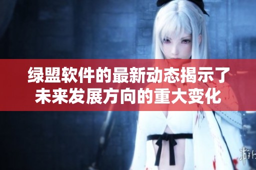 绿盟软件的最新动态揭示了未来发展方向的重大变化