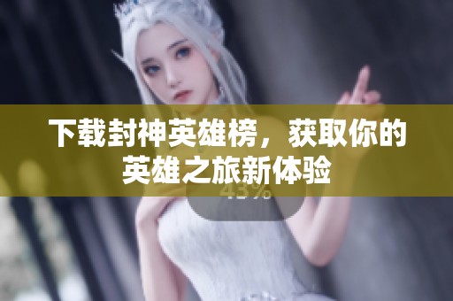 下载封神英雄榜，获取你的英雄之旅新体验