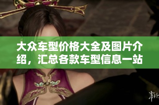 大众车型价格大全及图片介绍，汇总各款车型信息一站式浏览