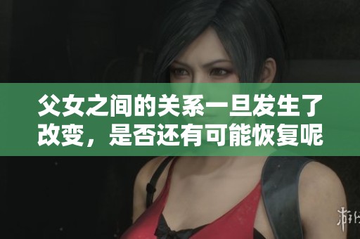 父女之间的关系一旦发生了改变，是否还有可能恢复呢