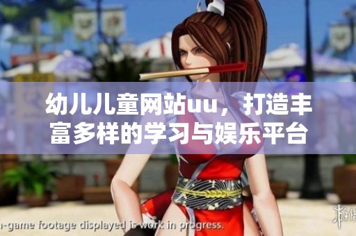幼儿儿童网站uu，打造丰富多样的学习与****