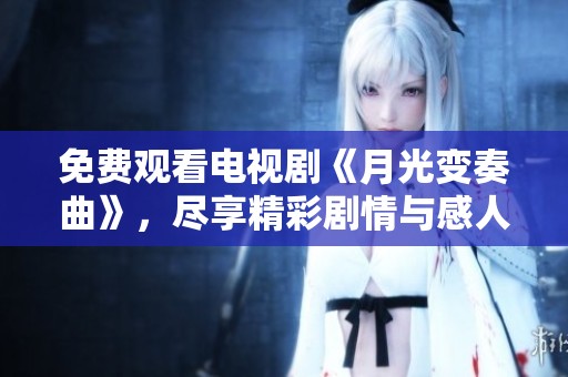 免费观看电视剧《月光变奏曲》，尽享精彩剧情与感人故事