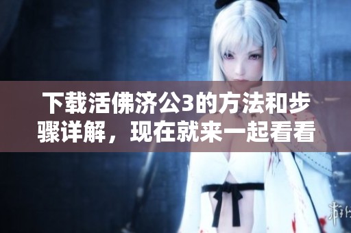 下载活佛济公3的方法和步骤详解，现在就来一起看看吧