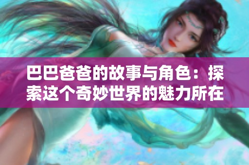 巴巴爸爸的故事与角色：探索这个奇妙世界的魅力所在