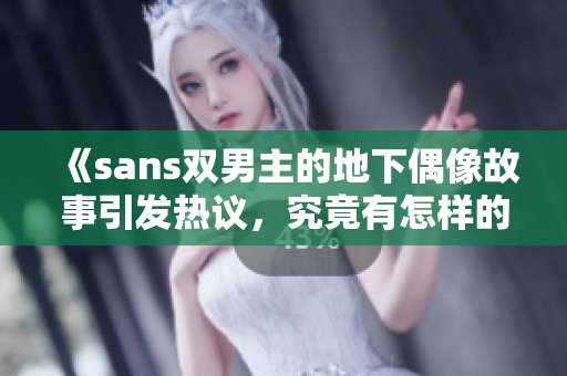 《sans双男主的地下偶像故事引发热议，究竟有怎样的精彩发展》