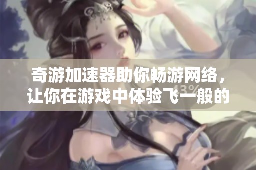 奇游加速器助你畅游网络，让你在游戏中体验飞一般的速度