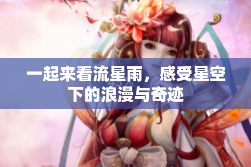 一起来看流星雨，感受星空下的浪漫与奇迹