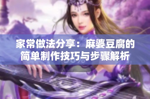 家常做法分享：麻婆豆腐的简单制作技巧与步骤解析