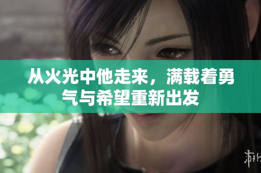 从火光中他走来，满载着勇气与希望重新出发