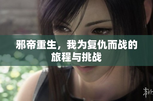 邪帝重生，我为复仇而战的旅程与挑战