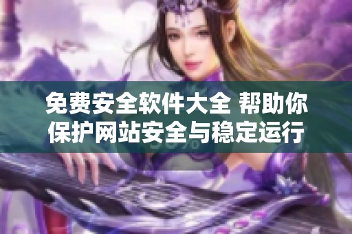 免费安全软件大全 帮助你保护网站安全与稳定运行