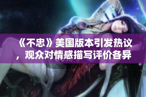 《不忠》美国版本引发热议，观众对情感描写评价各异