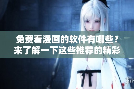 免费看漫画的软件有哪些？来了解一下这些推荐的精彩选择吧