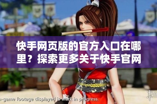 快手网页版的官方入口在哪里？探索更多关于快手官网的信息。
