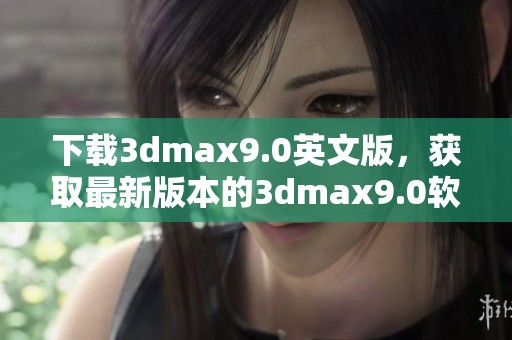 下载**max9.0英文版，获取最新版本的**max9.0软件使用体验