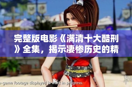完整版电影《满清十大酷刑》全集，揭示凄惨历史的精彩故事