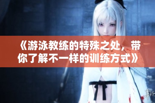 《游泳教练的特殊之处，带你了解不一样的训练方式》