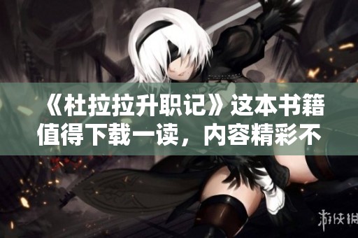 《杜拉拉升职记》这本书籍值得下载一读，内容精彩不容错过
