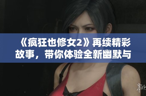 《疯狂也修女2》再续精彩故事，带你体验全新幽默与感动的旅程