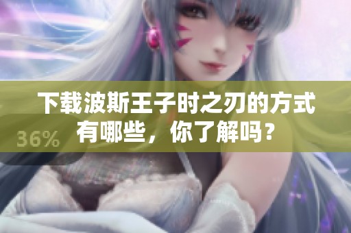 下载波斯王子时之刃的方式有哪些，你了解吗？