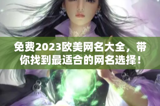 免费2023欧美网名大全，带你找到最适合的网名选择！