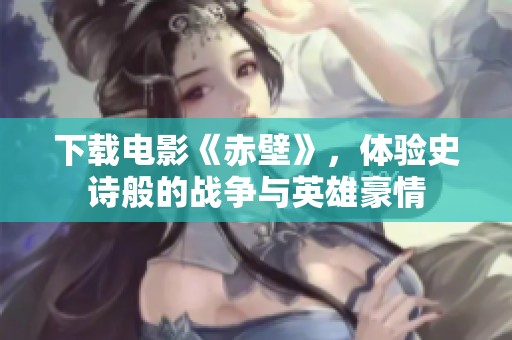 下载电影《赤壁》，体验史诗般的战争与英雄豪情