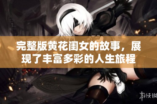 完整版黄花闺女的故事，展现了丰富多彩的人生旅程