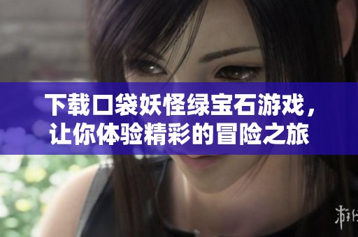 下载口袋妖怪绿宝石游戏，让你体验精彩的冒险之旅