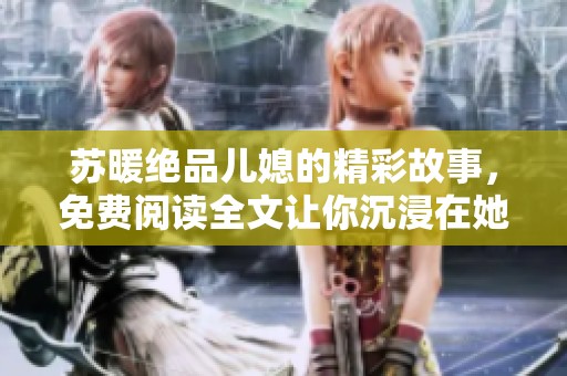 苏暖绝品儿媳的精彩故事，免费阅读全文让你沉浸在她的生活中