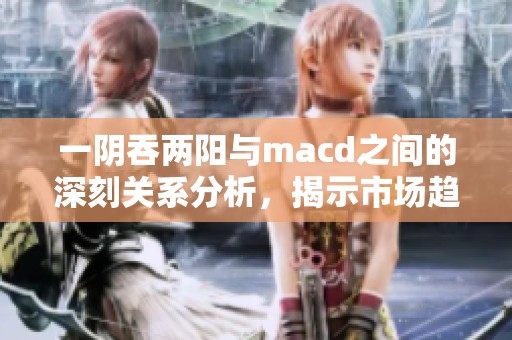 一阴吞两阳与macd之间的深刻关系分析，揭示市场趋势的秘密