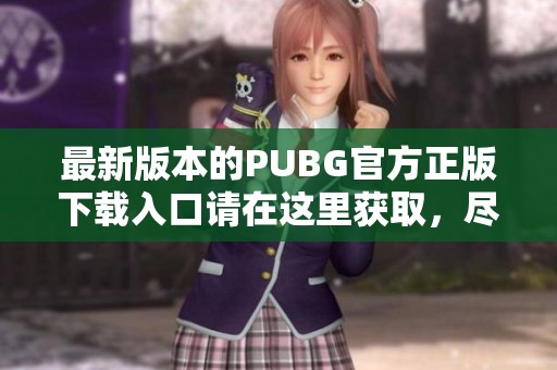 最新版本的PUBG官方正版下载入口请在这里获取，尽情享受游戏乐趣！